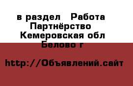  в раздел : Работа » Партнёрство . Кемеровская обл.,Белово г.